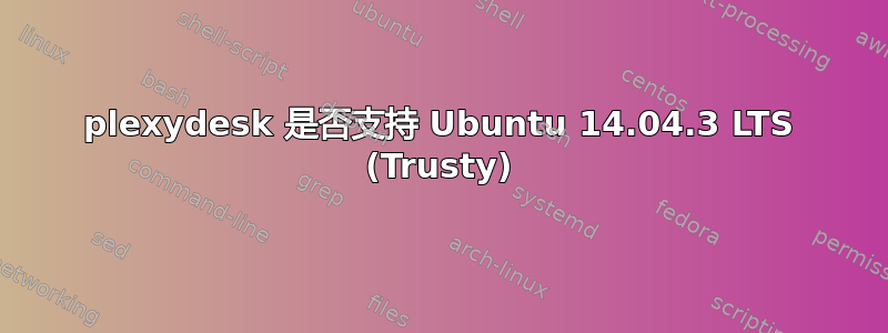 plexydesk 是否支持 Ubuntu 14.04.3 LTS (Trusty)