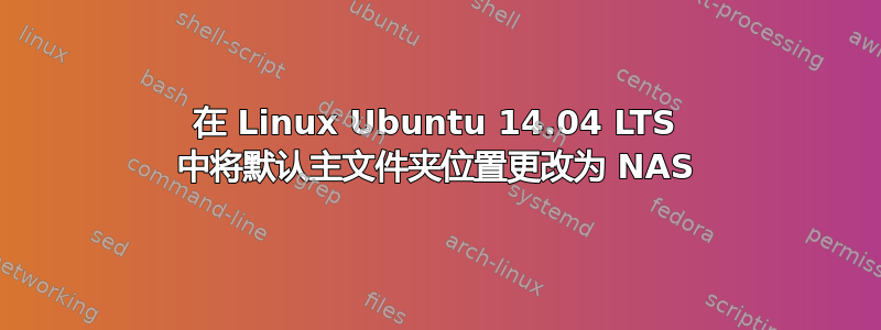 在 Linux Ubuntu 14.04 LTS 中将默认主文件夹位置更改为 NAS