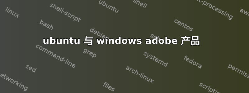 ubuntu 与 windows adobe 产品 