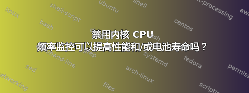 禁用内核 CPU 频率监控可以提高性能和/或电池寿命吗？