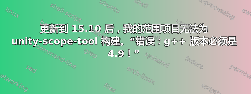 更新到 15.10 后，我的范围项目无法为 unity-scope-tool 构建。“错误：g++ 版本必须是 4.9！”