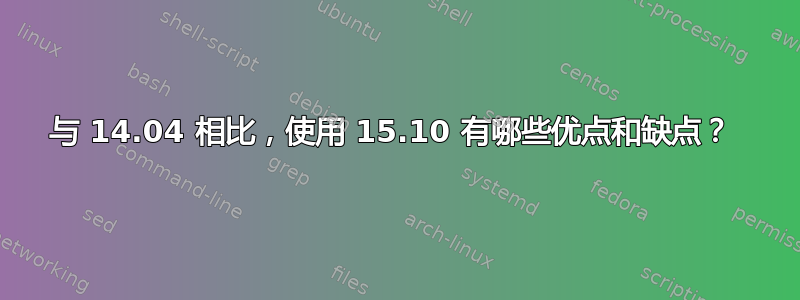 与 14.04 相比，使用 15.10 有哪些优点和缺点？ 