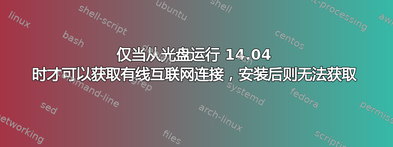 仅当从光盘运行 14.04 时才可以获取有线互联网连接，安装后则无法获取