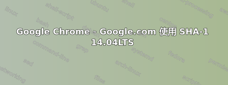 Google Chrome - Google.com 使用 SHA-1 14.04LTS