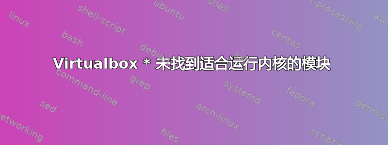 Virtualbox * 未找到适合运行内核的模块