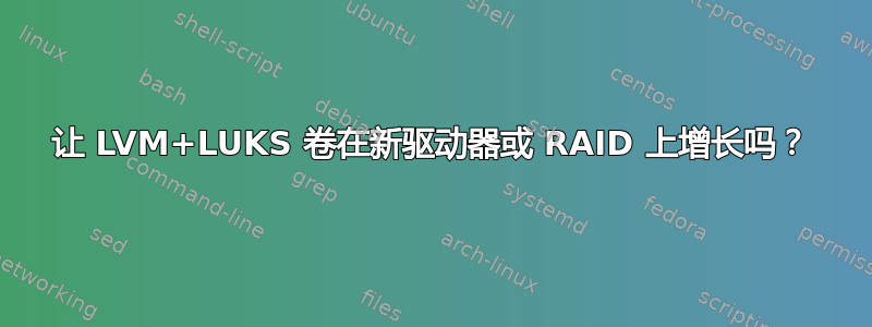 让 LVM+LUKS 卷在新驱动器或 RAID 上增长吗？