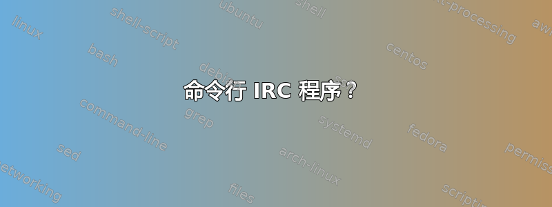 命令行 IRC 程序？