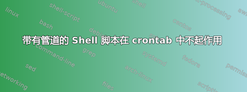 带有管道的 Shell 脚本在 crontab 中不起作用