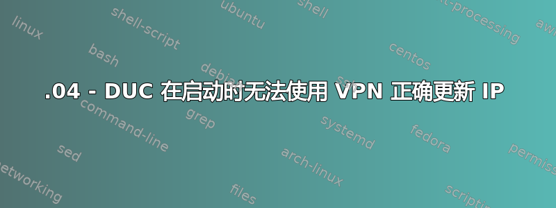 14.04 - DUC 在启动时无法使用 VPN 正确更新 IP