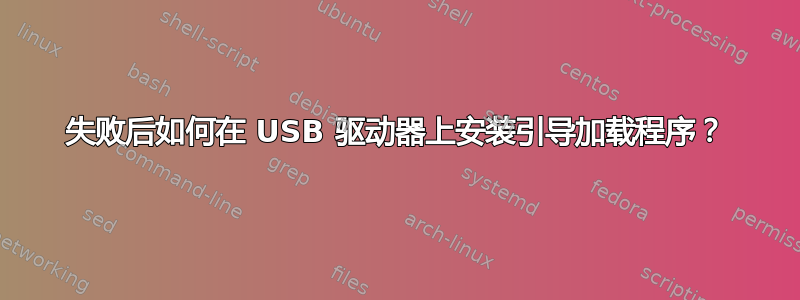 失败后如何在 USB 驱动器上安装引导加载程序？