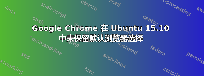 Google Chrome 在 Ubuntu 15.10 中未保留默认浏览器选择