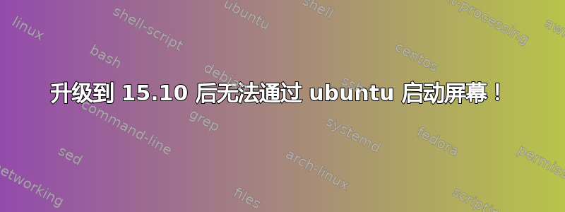 升级到 15.10 后无法通过 ubuntu 启动屏幕！