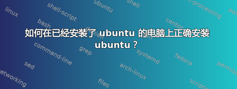 如何在已经安装了 ubuntu 的电脑上正确安装 ubuntu？