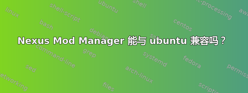 Nexus Mod Manager 能与 ubuntu 兼容吗？