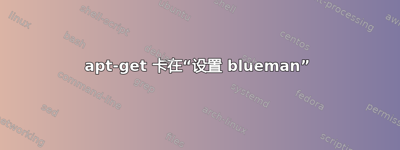 apt-get 卡在“设置 blueman”