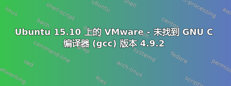 Ubuntu 15.10 上的 VMware - 未找到 GNU C 编译器 (gcc) 版本 4.9.2