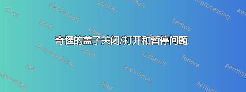 奇怪的盖子关闭/打开和暂停问题