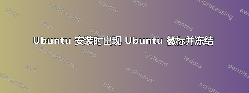 Ubuntu 安装时出现 Ubuntu 徽标并冻结