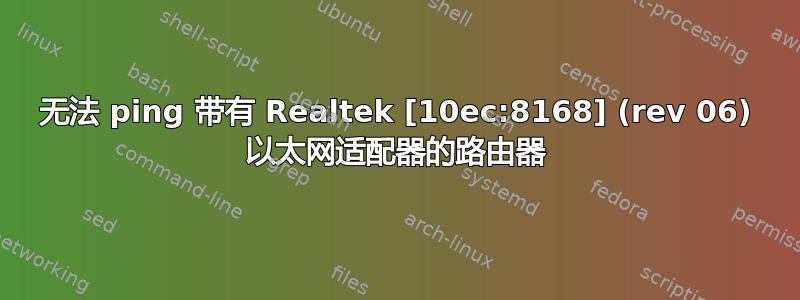 无法 ping 带有 Realtek [10ec:8168] (rev 06) 以太网适配器的路由器