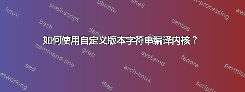 如何使用自定义版本字符串编译内核？