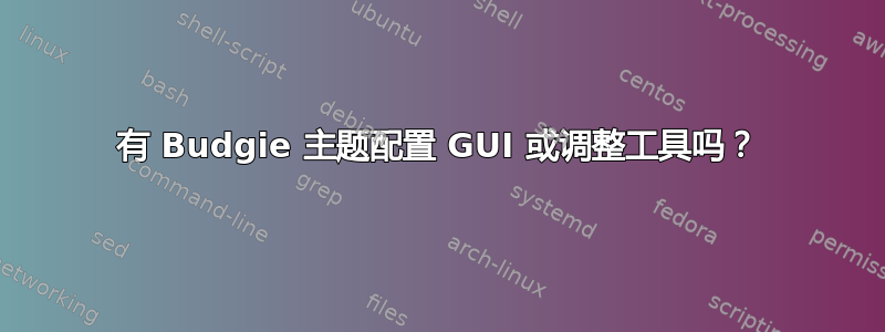 有 Budgie 主题配置 GUI 或调整工具吗？