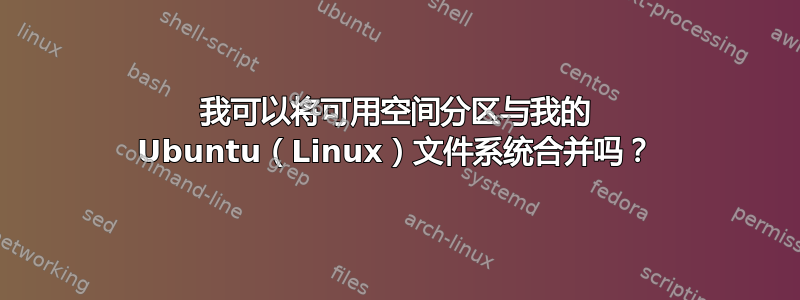 我可以将可用空间分区与我的 Ubuntu（Linux）文件系统合并吗？