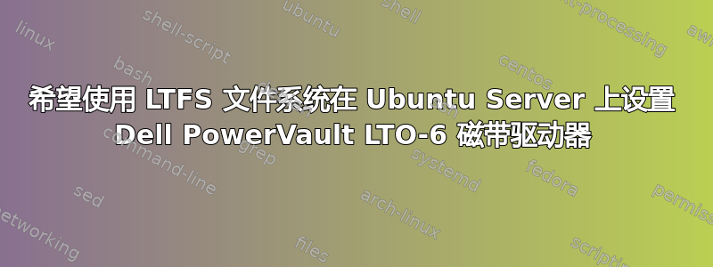 希望使用 LTFS 文件系统在 Ubuntu Server 上设置 Dell PowerVault LTO-6 磁带驱动器