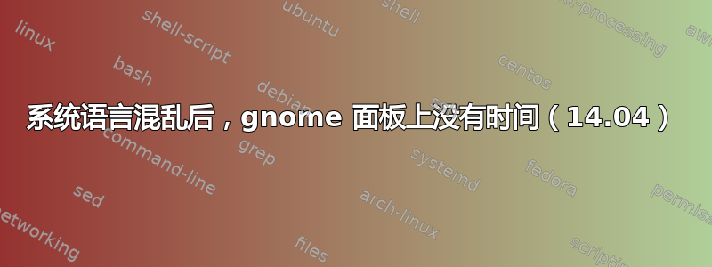 系统语言混乱后，gnome 面板上没有时间（14.04）