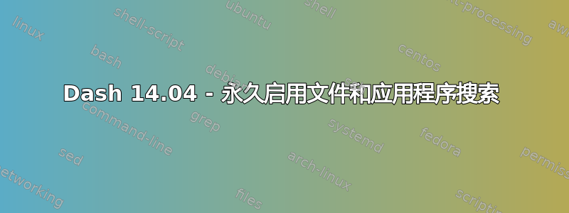 Dash 14.04 - 永久启用文件和应用程序搜索