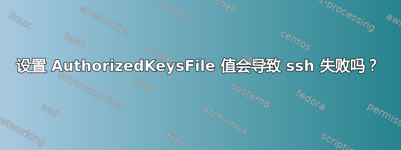 设置 AuthorizedKeysFile 值会导致 ssh 失败吗？