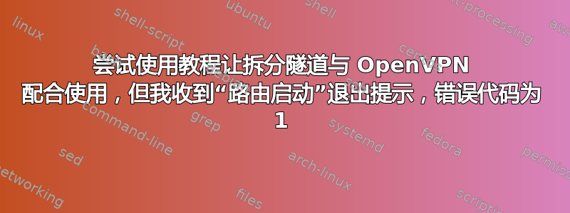 尝试使用教程让拆分隧道与 OpenVPN 配合使用，但我收到“路由启动”退出提示，错误代码为 1