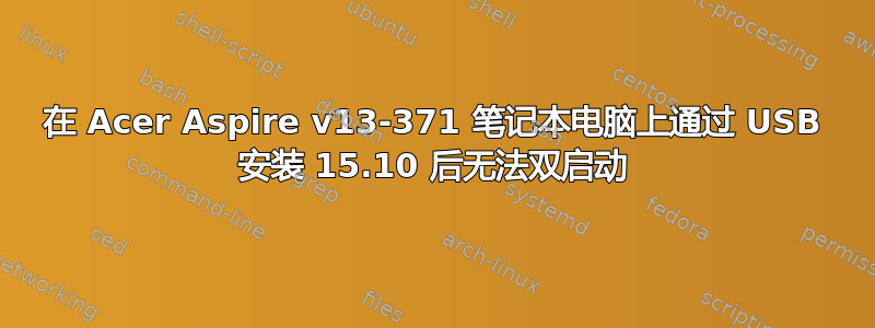 在 Acer Aspire v13-371 笔记本电脑上通过 USB 安装 15.10 后无法双启动