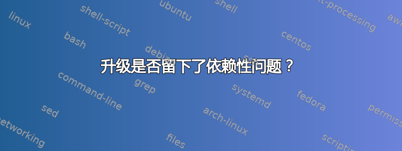 升级是否留下了依赖性问题？