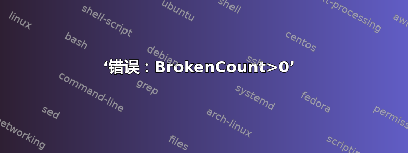 ‘错误：BrokenCount>0’ 