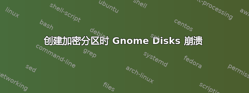 创建加密分区时 Gnome Disks 崩溃