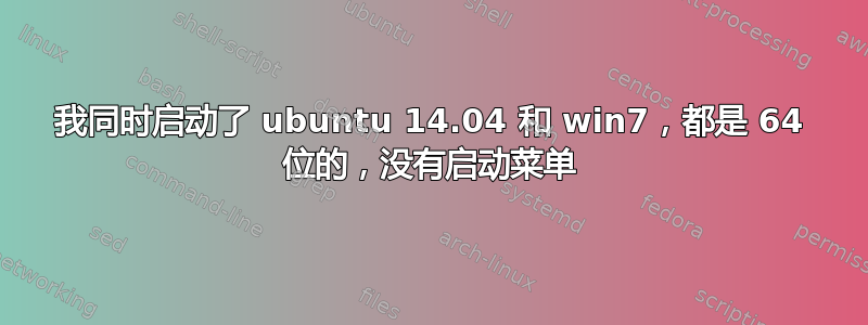 我同时启动了 ubuntu 14.04 和 win7，都是 64 位的，没有启动菜单