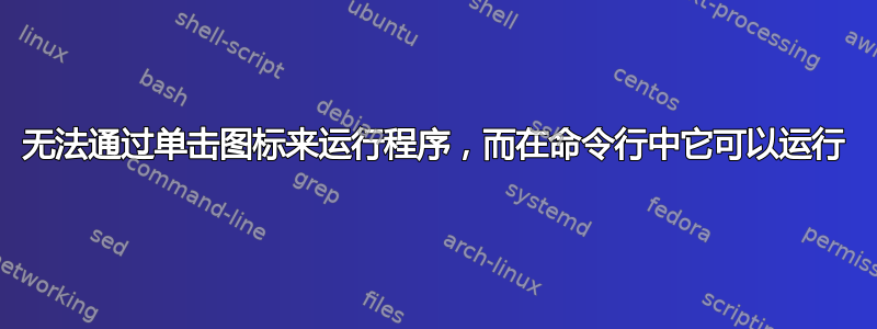 无法通过单击图标来运行程序，而在命令行中它可以运行