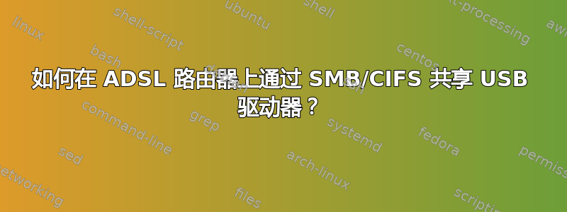 如何在 ADSL 路由器上通过 SMB/CIFS 共享 USB 驱动器？