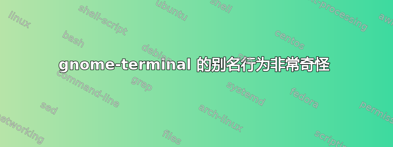 gnome-terminal 的别名行为非常奇怪