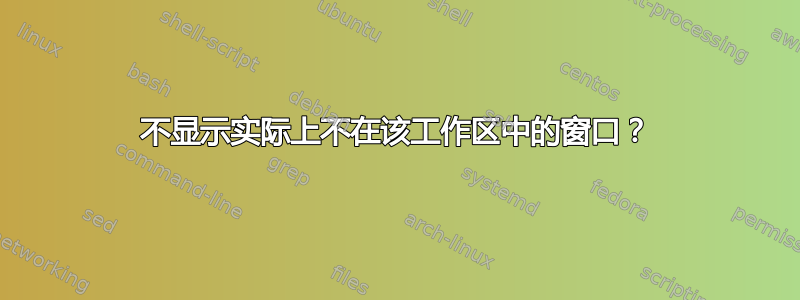 不显示实际上不在该工作区中的窗口？