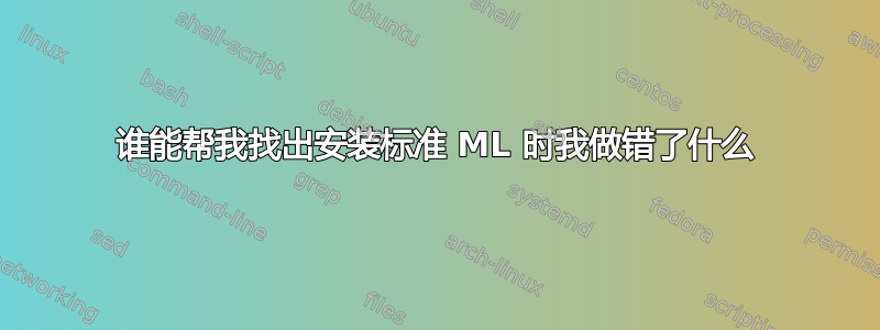 谁能帮我找出安装标准 ML 时我做错了什么