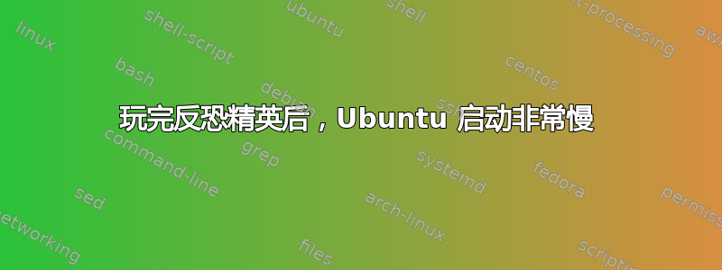 玩完反恐精英后，Ubuntu 启动非常慢