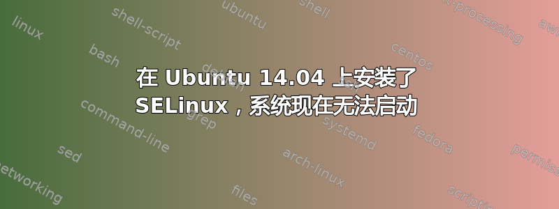 在 Ubuntu 14.04 上安装了 SELinux，系统现在无法启动