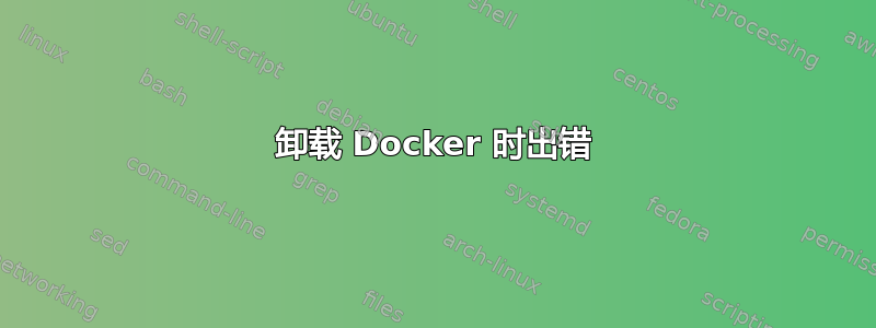 卸载 Docker 时出错