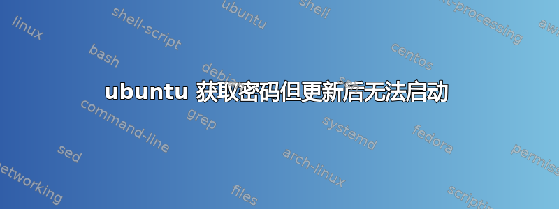 ubuntu 获取密码但更新后无法启动