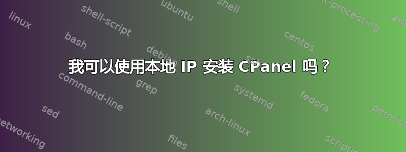 我可以使用本地 IP 安装 CPanel 吗？