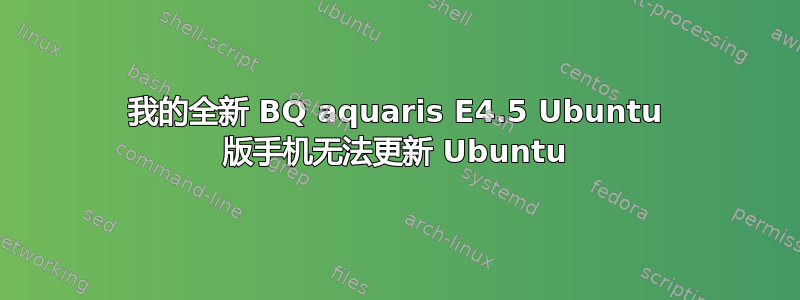 我的全新 BQ aquaris E4.5 Ubuntu 版手机无法更新 Ubuntu