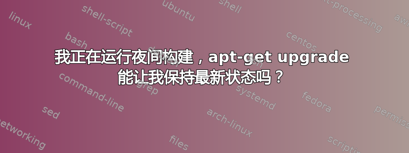 我正在运行夜间构建，apt-get upgrade 能让我保持最新状态吗？