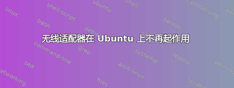 无线适配器在 Ubuntu 上不再起作用