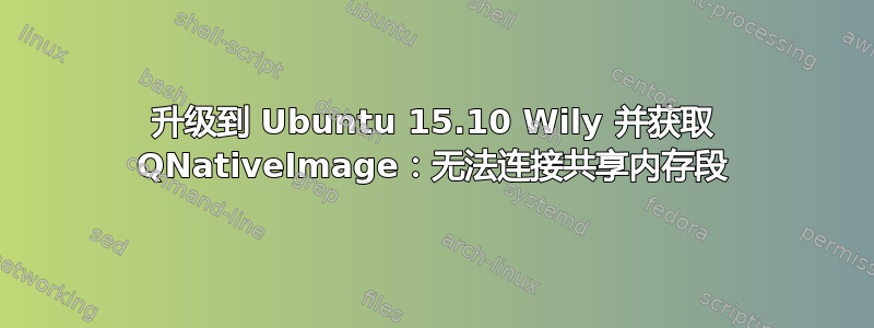 升级到 Ubuntu 15.10 Wily 并获取 QNativeImage：无法连接共享内存段